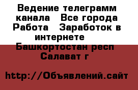 Ведение телеграмм канала - Все города Работа » Заработок в интернете   . Башкортостан респ.,Салават г.